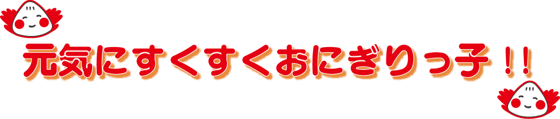 元気にすくすくおにぎりっ子