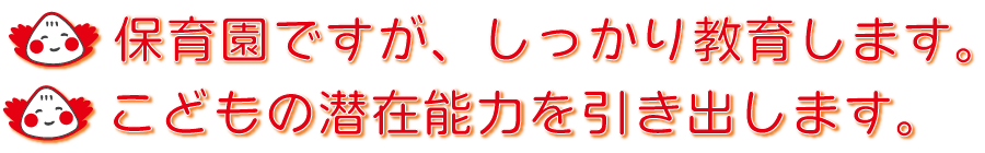 ・保育園ですが、しっかり教育します。
・こどもの潜在能力を引き出します。